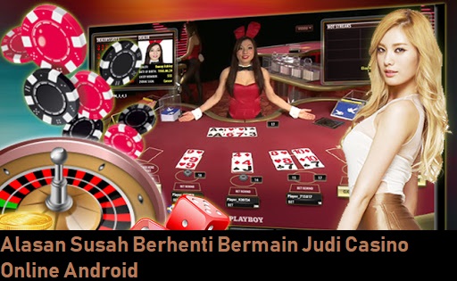 Alasan Susah Berhenti Bermain Judi Casino Online Android