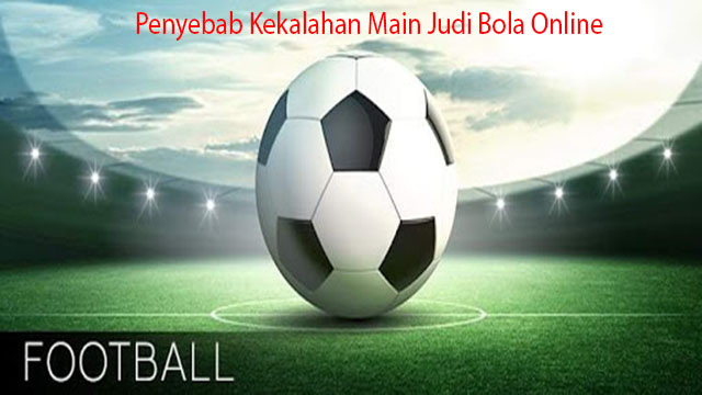 Penyebab Kekalahan Main Judi Bola Online